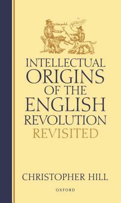 Intellectual Origins of the English Revolution--Revisited by Christopher Hill