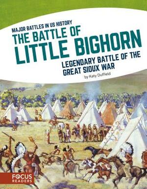 The Battle of Little Bighorn: Legendary Battle of the Great Sioux War by Katy Duffield