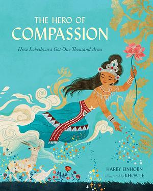 The Hero of Compassion : How Lokeshvara Got One Thousand Arms by Harry Einhorn, Khoa Le