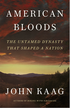 American Bloods: The Untamed Dynasty That Shaped a Nation by John Kaag