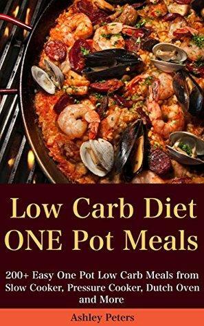 Low Carb Diet: 200+ Easy One Pot Low Carb Meals from Your Slow Cooker, Pressure Cooker, Dutch Oven and More by Ashley Peters