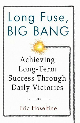 Long Fuse, Big Bang: Achieving Long-Term Success Through Daily Victories by Eric Haseltine