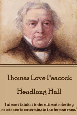 Thomas Love Peacock - Headlong Hall: "I almost think it is the ultimate destiny of science to exterminate the human race." by Thomas Love Peacock