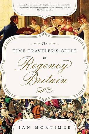 The Time Traveller's Guide to Regency Britain by Ian Mortimer