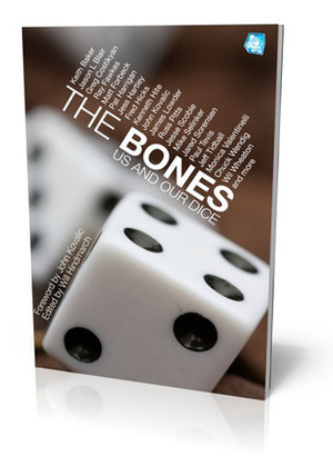 The Bones: Us And Our Dice by Cardell Kerr, Matt Forbeck, Jason L. Blair, John Kovalic, Monica Valentinelli, Wil Wheaton, Irving Finkel, Chuck Wendig, Greg Costikyan, Kenneth Hite, Mike Selinker, Ray Fawkes, Scott Nesin, Will Hindmarch, Jess Hartley, Fred Hicks, Jared Sorensen, Russ Pitts, Jesse Scoble, James Lowder, Jeff Tidball, Keith Baker, Pat Harrigan, Paul Tevis