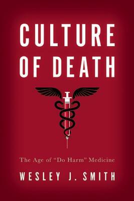 Culture of Death: The Age of "do Harm" Medicine by Wesley J. Smith