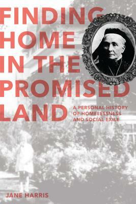 Finding Home in the Promised Land: A Personal History of Homelessness and Social Exile by Jane Harris