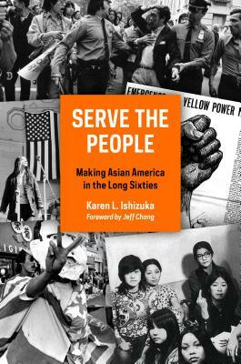 Serve the People: Making Asian America in the Long Sixties by Karen L. Ishizuka