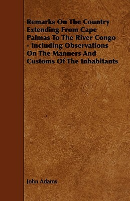 Remarks On The Country Extending From Cape Palmas To The River Congo - Including Observations On The Manners And Customs Of The Inhabitants by John Adams
