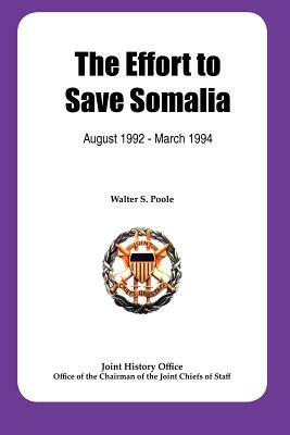 The Effort to Save Somalia, August 1922 - March 1994 by Walter S. Poole, Joint History Office, Chairman Joint Chiefs of Staff