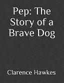 Pep: The Story of a Brave Dog by Clarence Hawkes