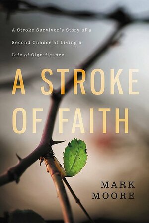 A Stroke of Faith: A Stroke Survivor's Story of a Second Chance at Living a Life of Significance by Mark Moore