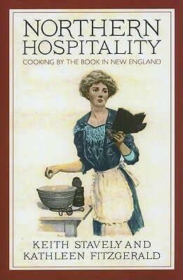 Northern Hospitality: Cooking by the Book in New England by Keith Stavely, Kathleen Fitzgerald