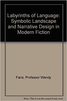 Labyrinths of Language: Symbolic Landscape and Narrative Design in Modern Fiction by Wendy B. Faris