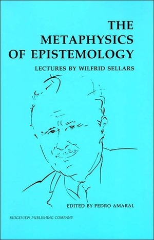 The Metaphysics of Epistemology: Lectures by Wilfrid Sellars by Wilfrid Sellars