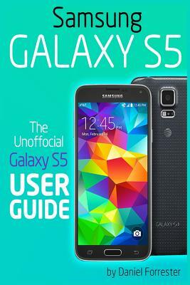 Samsung Galaxy S5: The Unofficial Galaxy S5 User Guide by Daniel Forrester