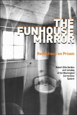 The Funhouse Mirror: Reflections on Prison by Robert Ellis Gordon