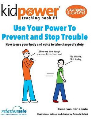 Use Your Power to Prevent & Stop Trouble: How to Use Your Body and Voice to Take Charge of Safety by Irene Van Der Zande