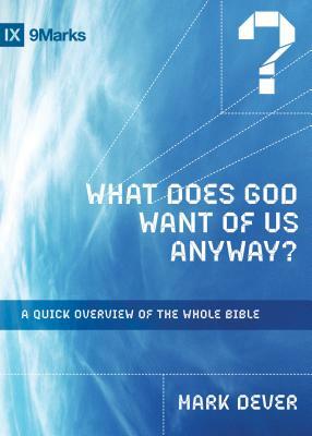 What Does God Want of Us Anyway?: A Quick Overview of the Whole Bible by Mark Dever
