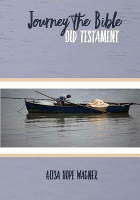 Journey the Bible: Old Testament by Alisa Hope Wagner