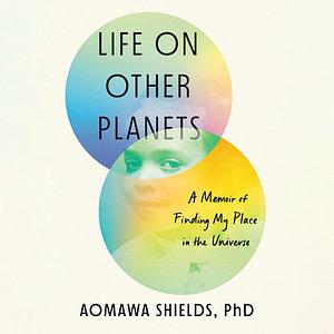 Life on Other Planets: A Memoir of Finding My Place in the Universe by Aomawa Shields