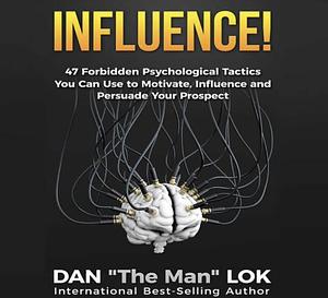 Influence!: 47 Forbidden Psychological Tactics You Can Use To Motivate, Influence and Persuade Your Prospect by Dan Lok
