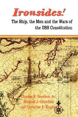 Ironsides! the Ship, the Men and the Wars of the USS Constitution by Michael J. Crawford, Charles E. Jr. Brodine, Christine F. Hughes