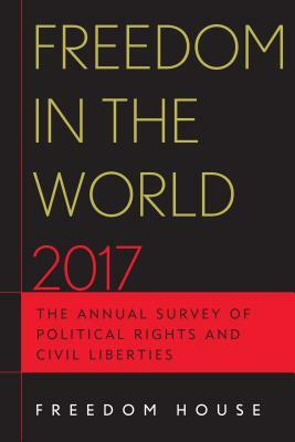 Freedom in the World 2017: The Annual Survey of Political Rights and Civil Liberties by Freedom House