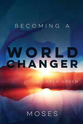 Becoming a World Changer: Moses by Carla Green