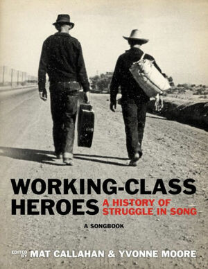 Working-Class Heroes: A History of Struggle in Song: A Songbook by Yvonne Moore, Mat Callahan