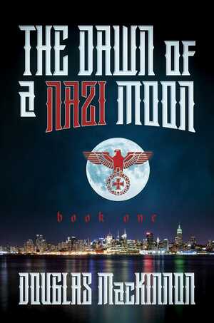 The Dawn of a Nazi Moon: Book One by Douglas MacKinnon