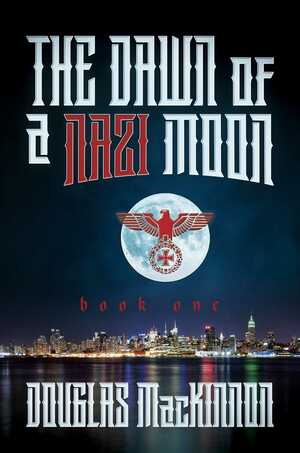 The Dawn of a Nazi Moon: Book One by Douglas MacKinnon
