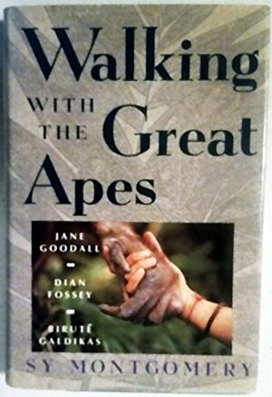 Walking With the Great Apes: Jane Goodall, Dian Fossey, Birute Galdikas by Sy Montgomery