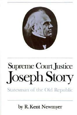 Supreme Court Justice Joseph Story: Statesman of the Old Republic by R. Kent Newmyer