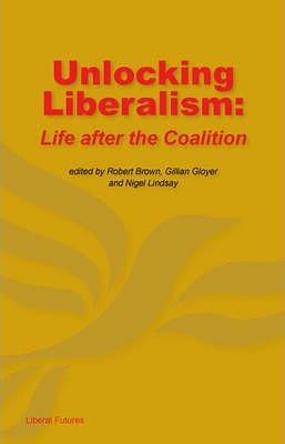 Unlocking Liberalism: Life After the Coalition by Nigel Lindsay, Robert Brown, Gillian Gloyer