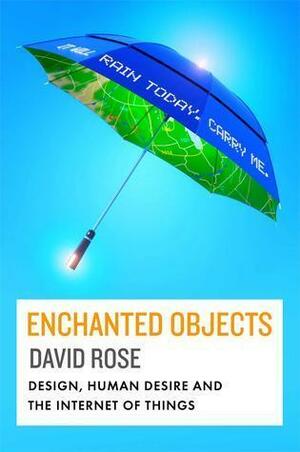 Enchanted Objects: Design, Human Desire and the Internet of Things by David Rose, David Rose