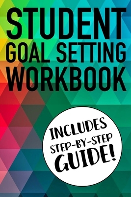 Student Goal Setting Workbook Includes Step-By-Step Guide!: The Ultimate Step By Step Guide for Students on how to Set Goals and Achieve Personal Succ by Student Life