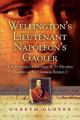 Wellington's Lieutenant Napoleon's Gaoler: The Peninsula Letters and St Helena Diaries of Sir George Rideout Bingham by Gareth Glover