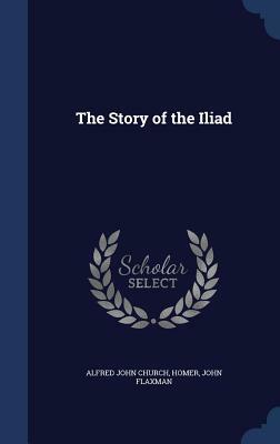 The Story of the Iliad by Alfred John Church, John Flaxman, Homer