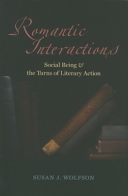 Romantic Interactions: Social Being and the Turns of Literary Action by Susan J. Wolfson