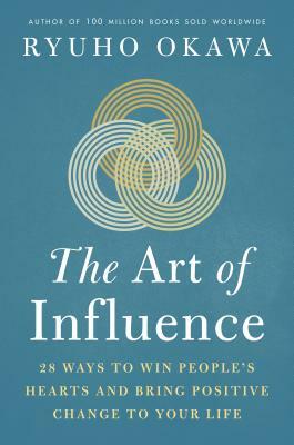 The Art of Influence: 28 Ways to Win People's Hearts and Bring Positive Change to Your Life by Okawa Ryuho