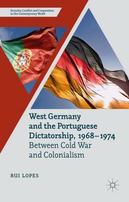 West Germany and the Portuguese Dictatorship, 1968-1974: Between Cold War and Colonialism by R. Lopes