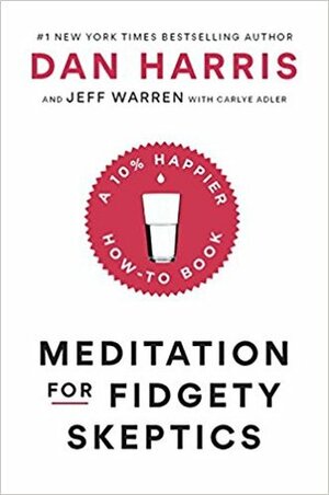 Meditation for Fidgety Skeptics: A 10% Happier How-to Book by Jeff Warren, Dan Harris, Carly Adler