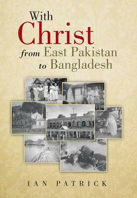 With Christ from East Pakistan to Bangladesh by Ian Patrick