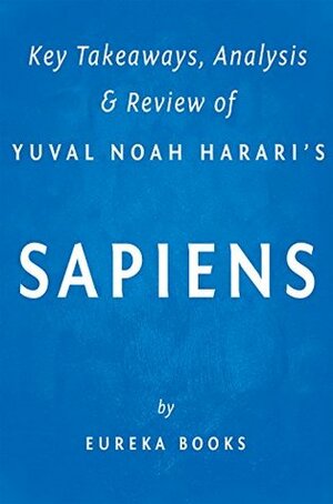 Sapiens: by Yuval Noah Harari | Key Takeaways, Analysis & Review: A Brief History of Humankind by Eureka Books