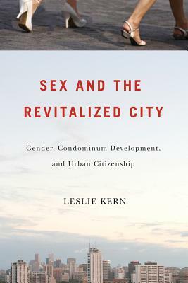 Sex and the Revitalized City: Gender, Condominium Development, and Urban Citizenship by Leslie Kern