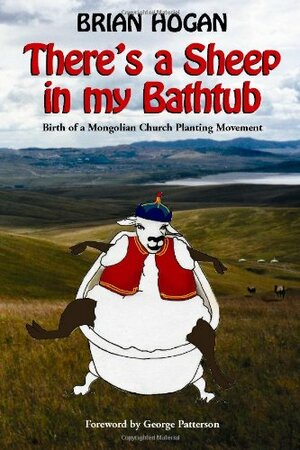 Theres a Sheep in My Bathtub: Birth of a Mongolian Church Planting Movement by Brian Hogan