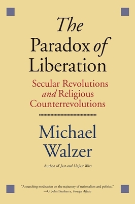 The Paradox of Liberation: Secular Revolutions and Religious Counterrevolutions by Michael Walzer