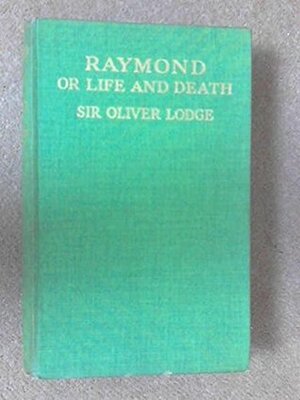 Raymond or Life and Death: With Examples of the Evidence for Survival of Memory and Affection After Death by Oliver Lodge