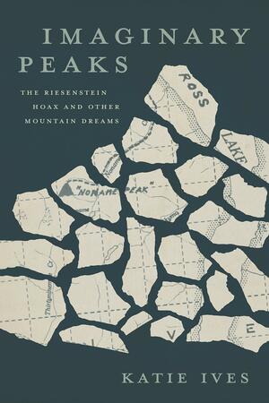 Imaginary Peaks: The Riesenstein Hoax and Other Mountain Dreams by Katie Ives